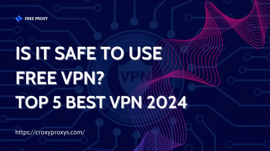 Is it safe to use Free VPN? Top 5 best VPN 2024