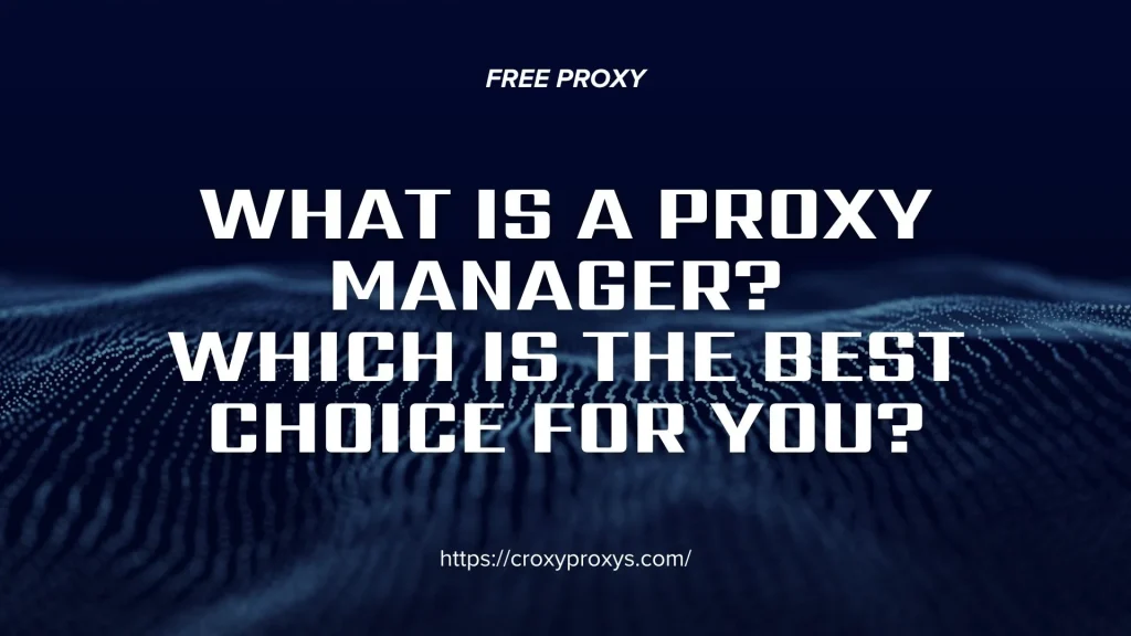 What is a Proxy manager? Which is the best choice for you?